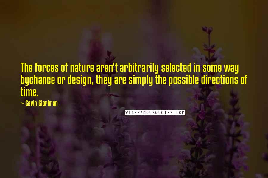 Gevin Giorbran Quotes: The forces of nature aren't arbitrarily selected in some way bychance or design, they are simply the possible directions of time.