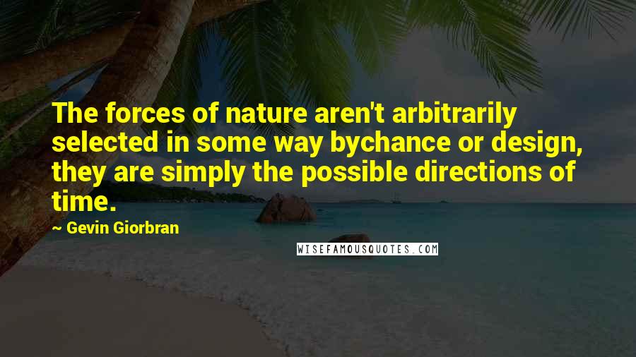 Gevin Giorbran Quotes: The forces of nature aren't arbitrarily selected in some way bychance or design, they are simply the possible directions of time.