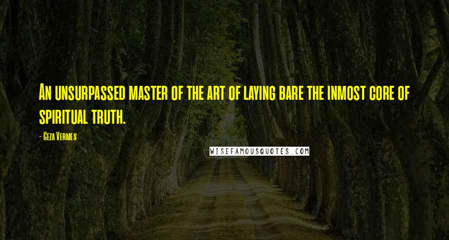 Geza Vermes Quotes: An unsurpassed master of the art of laying bare the inmost core of spiritual truth.