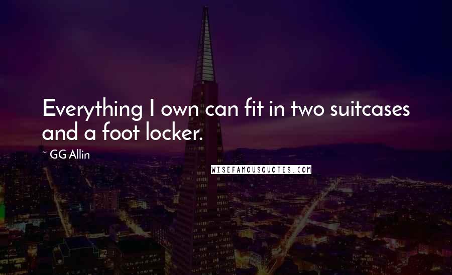 GG Allin Quotes: Everything I own can fit in two suitcases and a foot locker.