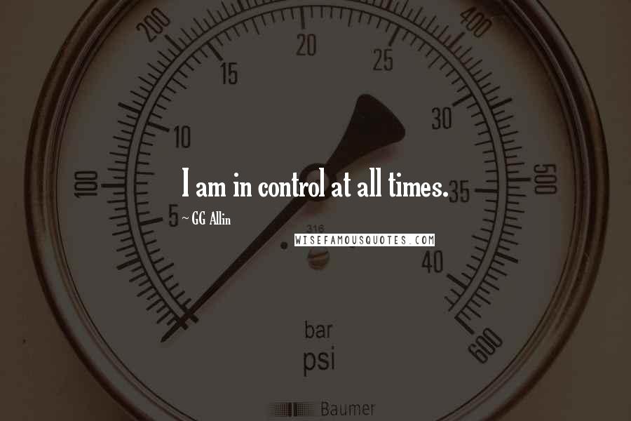 GG Allin Quotes: I am in control at all times.