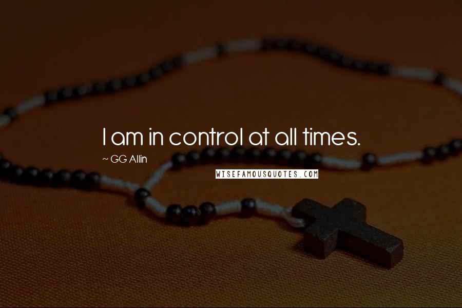 GG Allin Quotes: I am in control at all times.