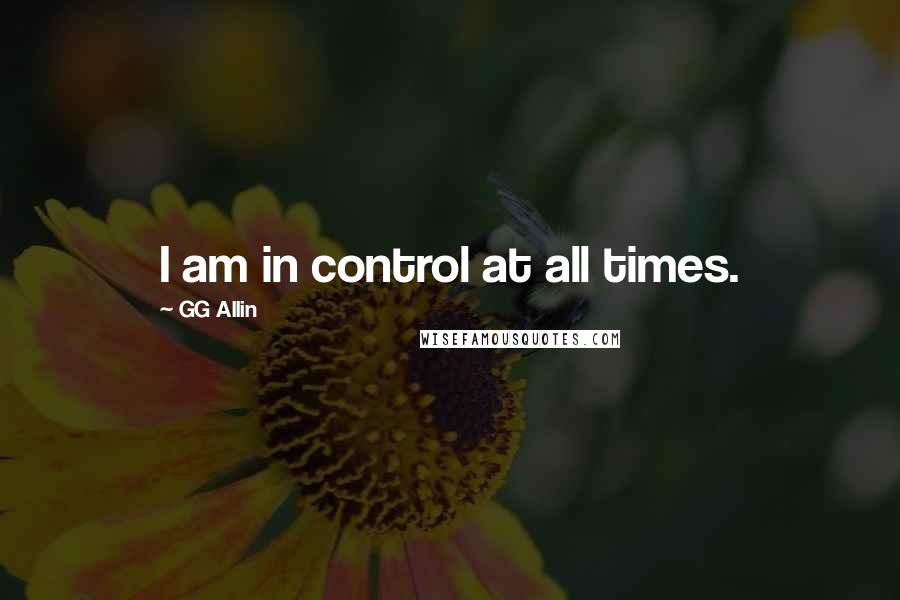 GG Allin Quotes: I am in control at all times.