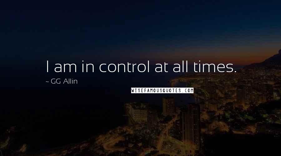 GG Allin Quotes: I am in control at all times.