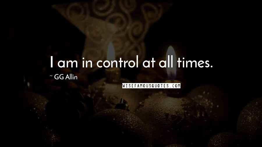 GG Allin Quotes: I am in control at all times.