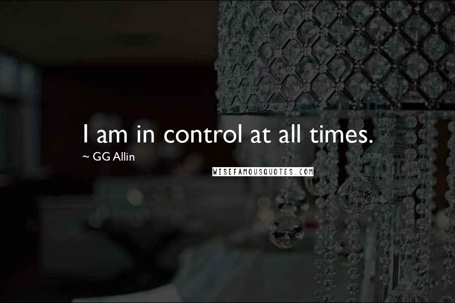 GG Allin Quotes: I am in control at all times.