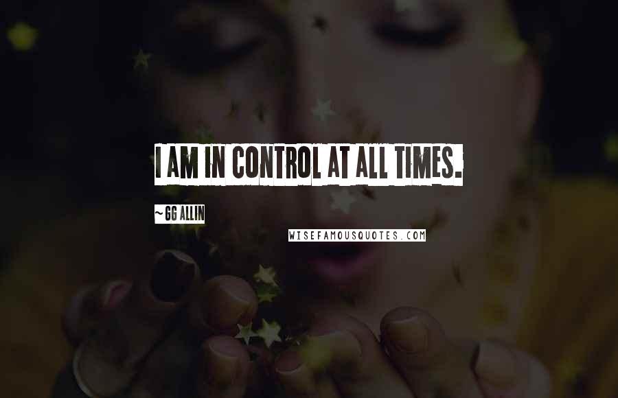 GG Allin Quotes: I am in control at all times.