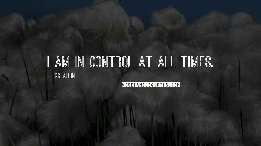 GG Allin Quotes: I am in control at all times.