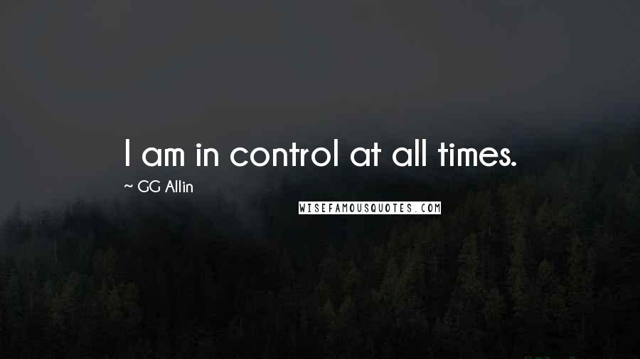 GG Allin Quotes: I am in control at all times.