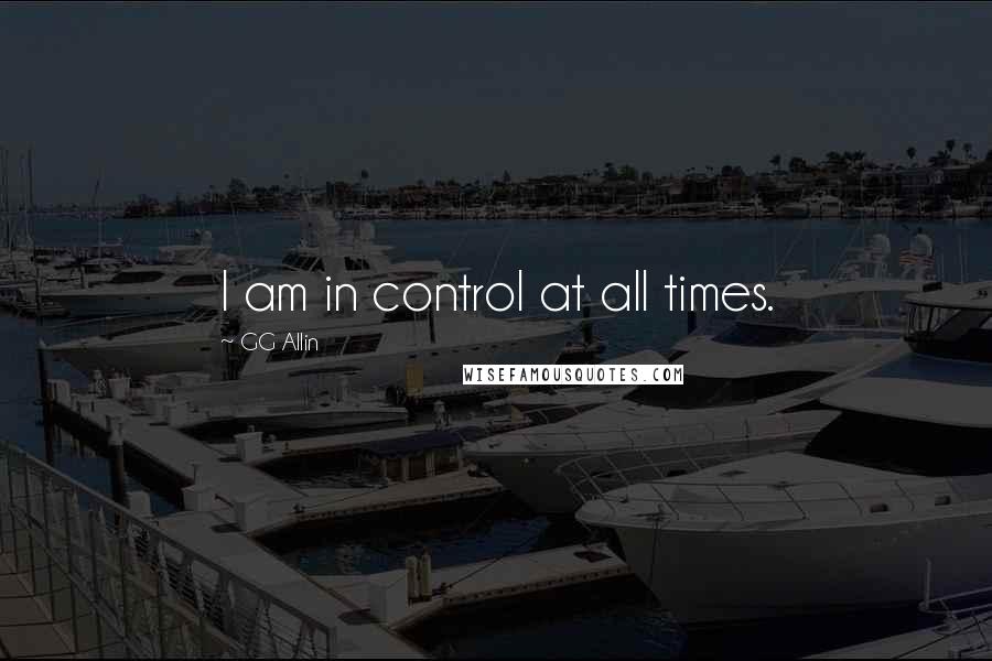 GG Allin Quotes: I am in control at all times.