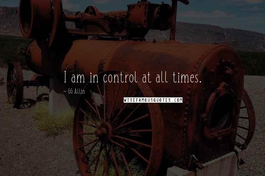 GG Allin Quotes: I am in control at all times.