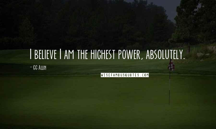 GG Allin Quotes: I believe I am the highest power, absolutely.