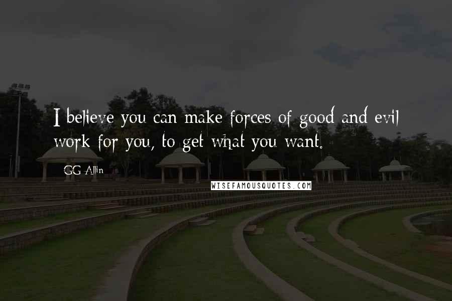 GG Allin Quotes: I believe you can make forces of good and evil work for you, to get what you want.