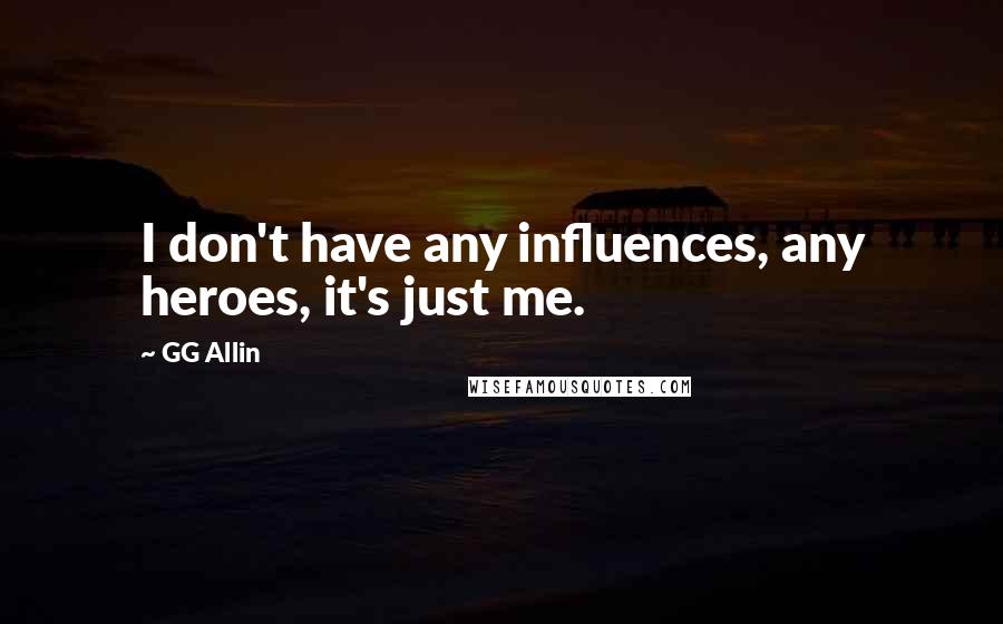 GG Allin Quotes: I don't have any influences, any heroes, it's just me.