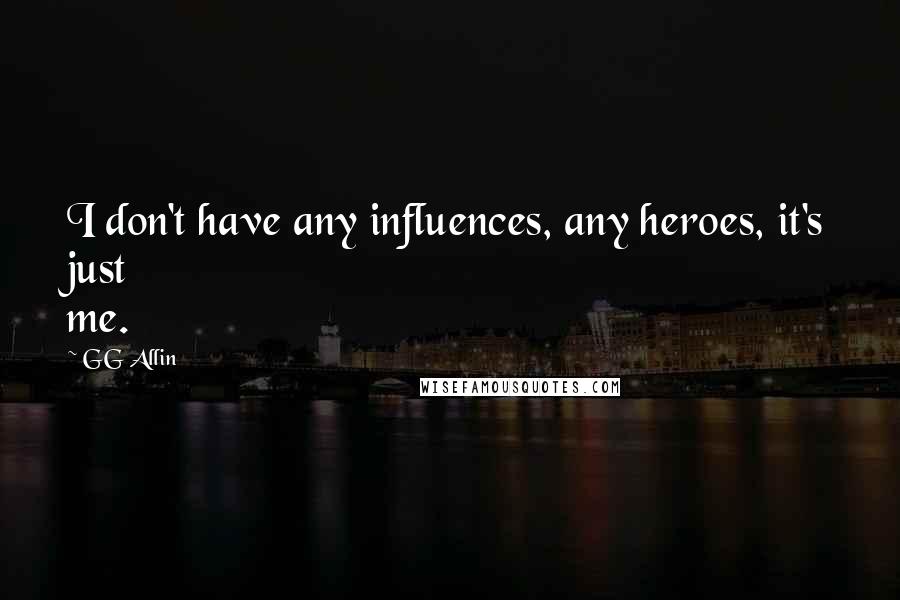 GG Allin Quotes: I don't have any influences, any heroes, it's just me.