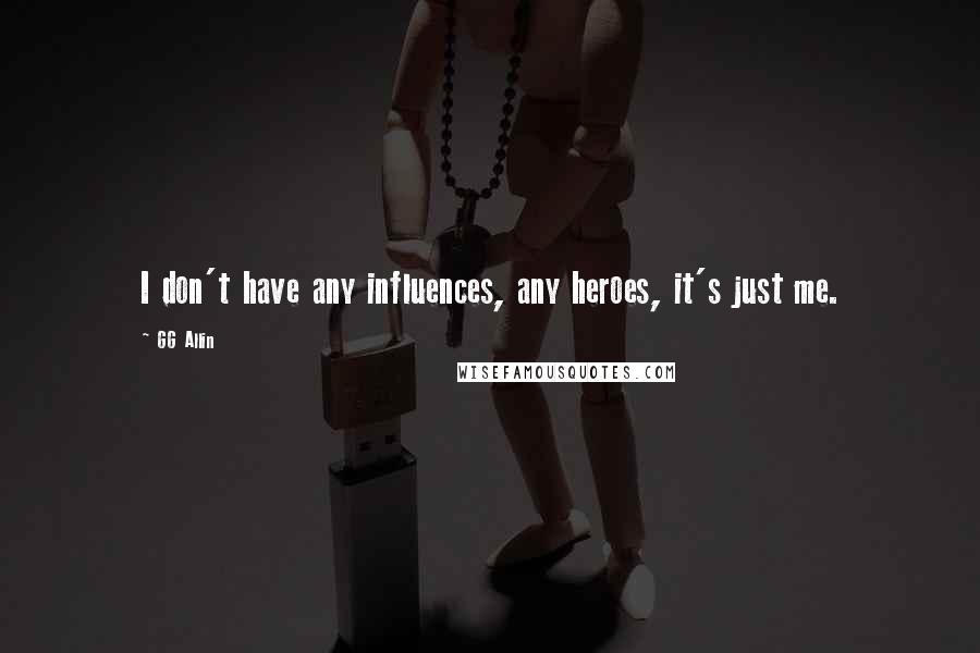 GG Allin Quotes: I don't have any influences, any heroes, it's just me.