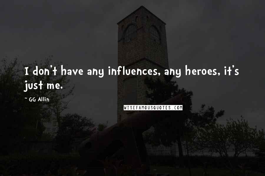 GG Allin Quotes: I don't have any influences, any heroes, it's just me.