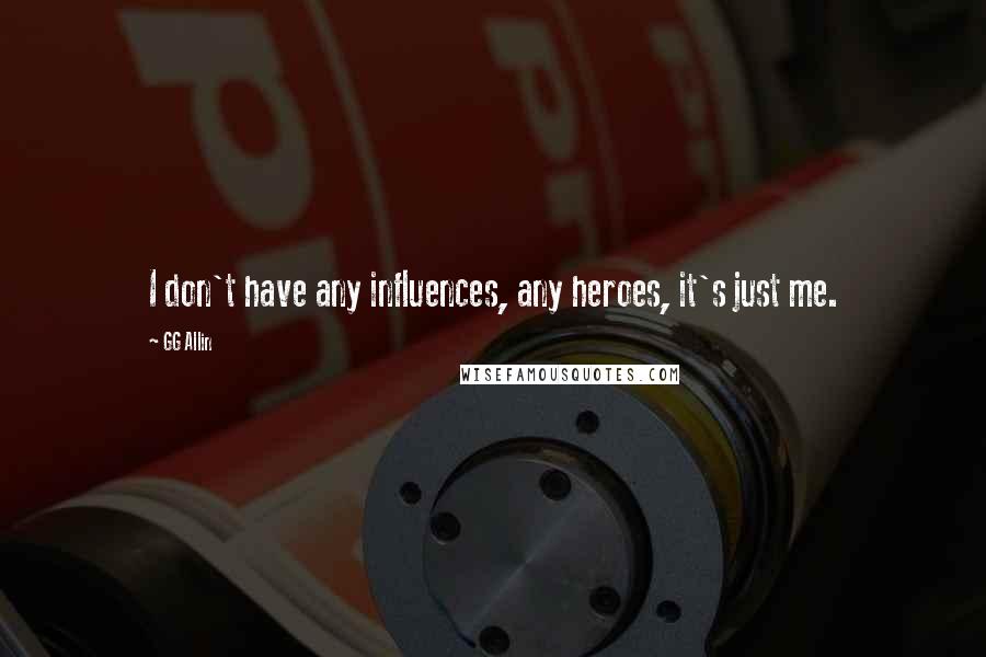 GG Allin Quotes: I don't have any influences, any heroes, it's just me.