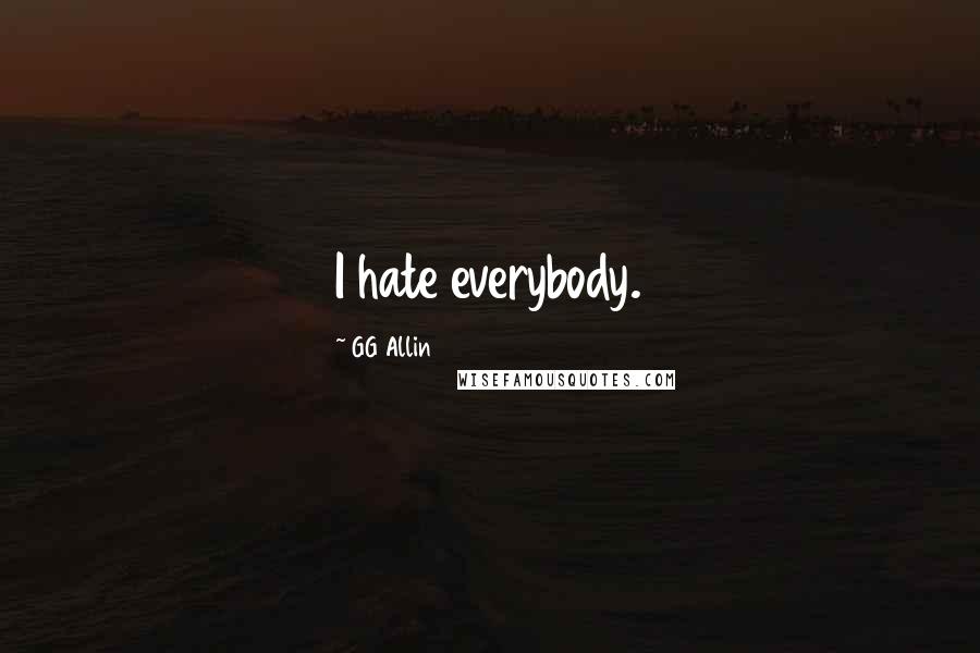 GG Allin Quotes: I hate everybody.