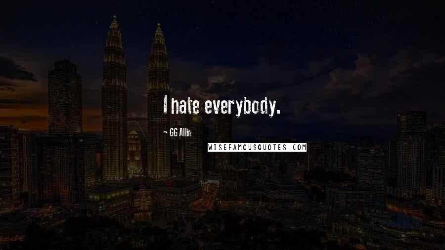 GG Allin Quotes: I hate everybody.