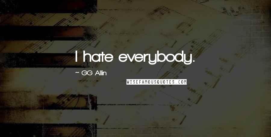 GG Allin Quotes: I hate everybody.