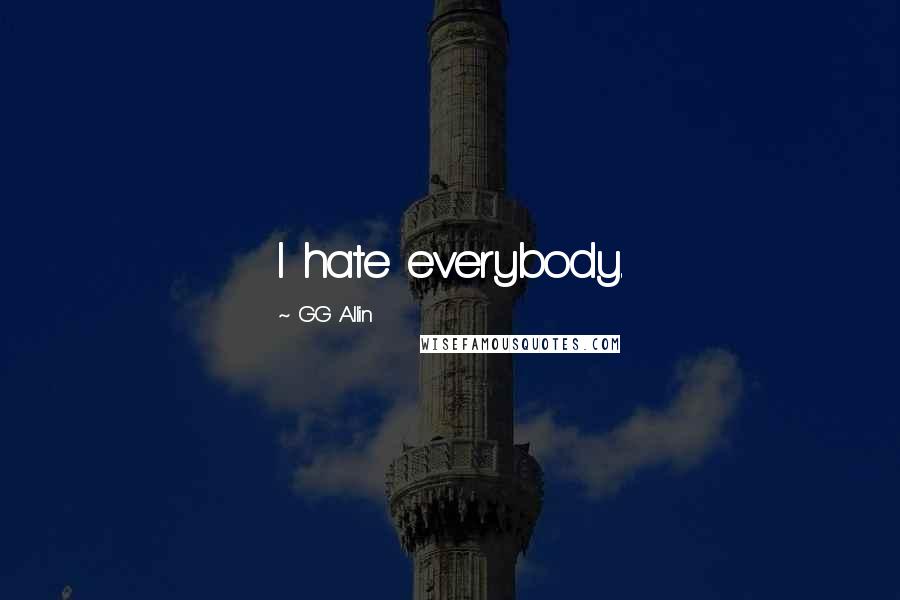 GG Allin Quotes: I hate everybody.