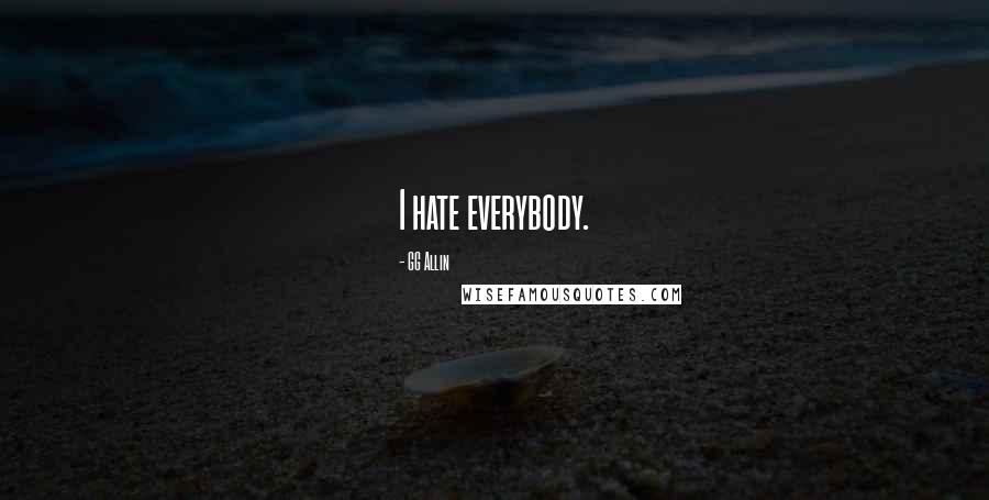 GG Allin Quotes: I hate everybody.