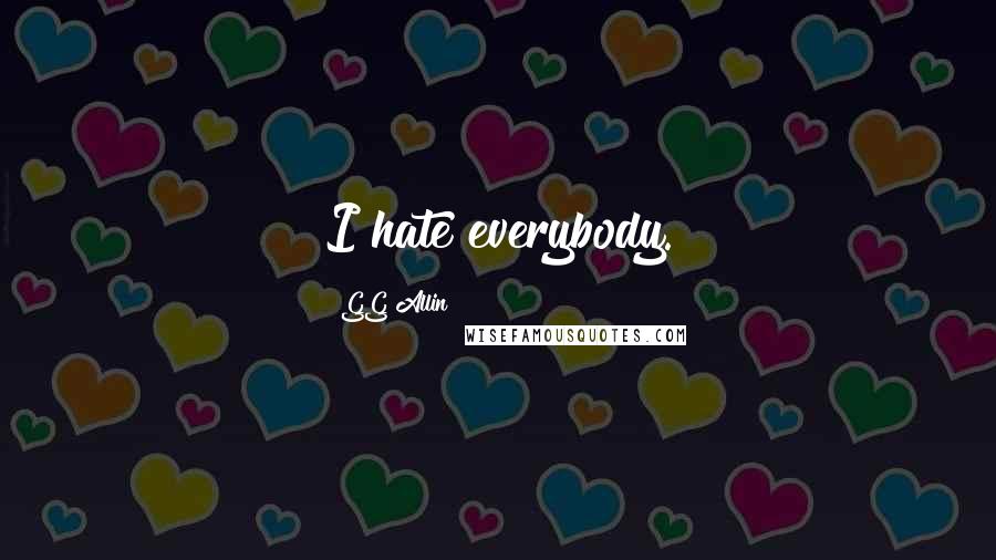 GG Allin Quotes: I hate everybody.