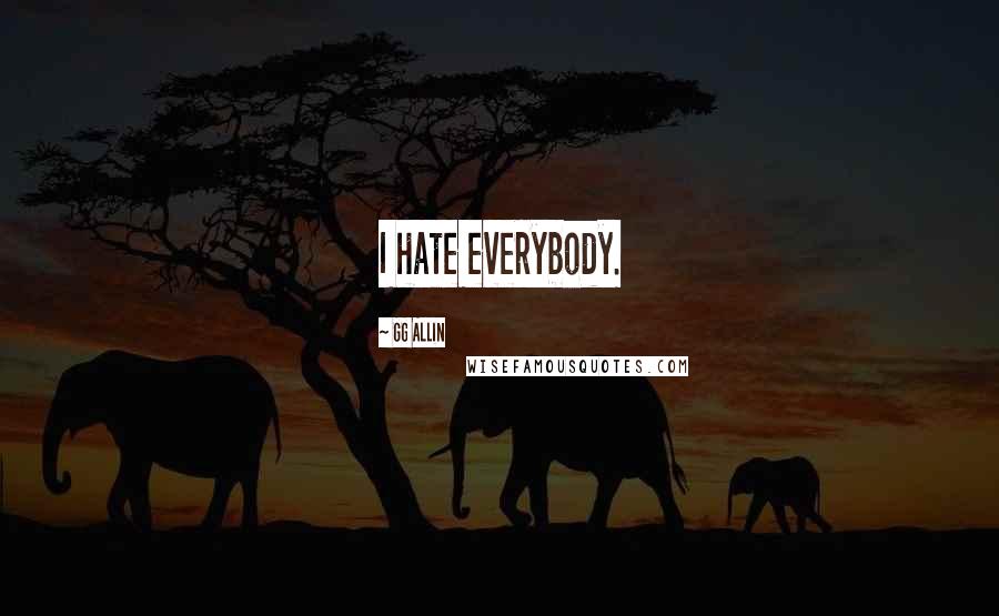 GG Allin Quotes: I hate everybody.