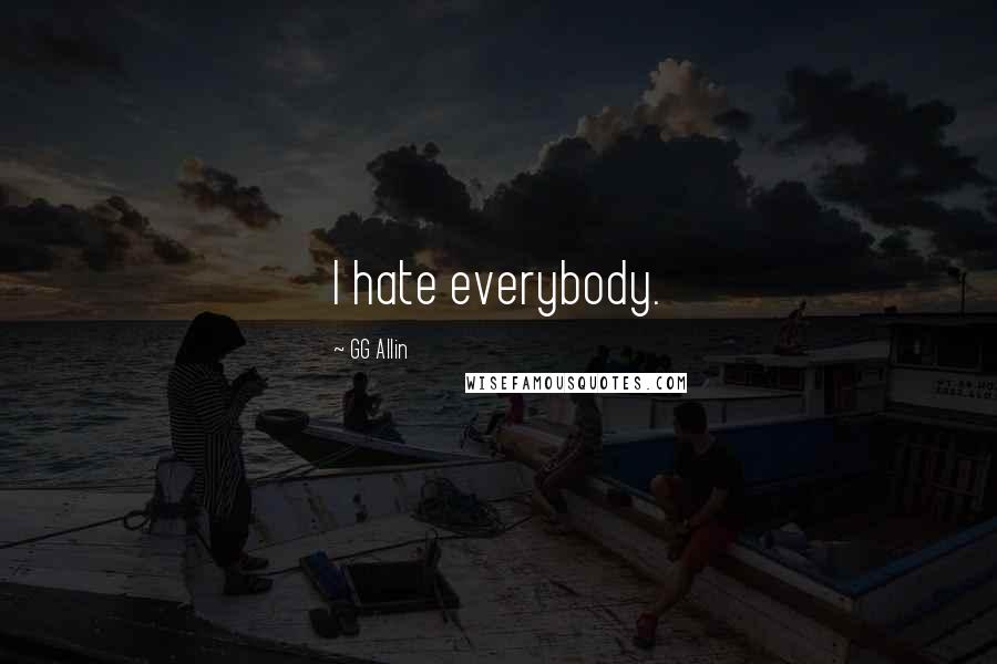 GG Allin Quotes: I hate everybody.