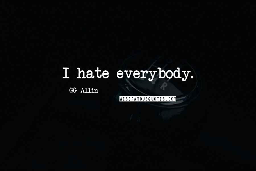 GG Allin Quotes: I hate everybody.