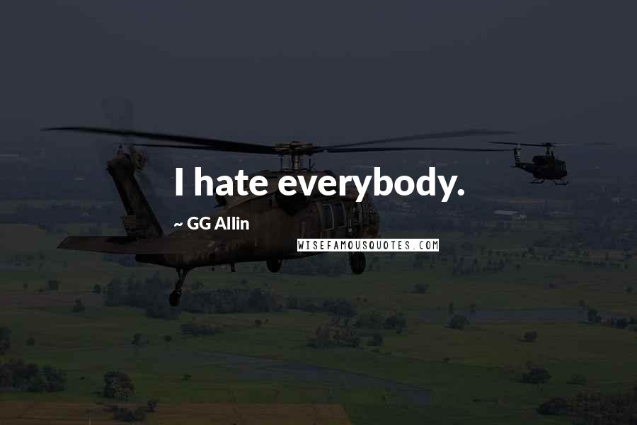 GG Allin Quotes: I hate everybody.