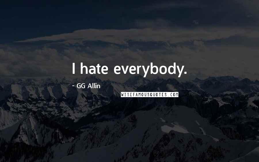 GG Allin Quotes: I hate everybody.