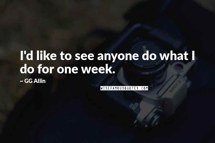 GG Allin Quotes: I'd like to see anyone do what I do for one week.