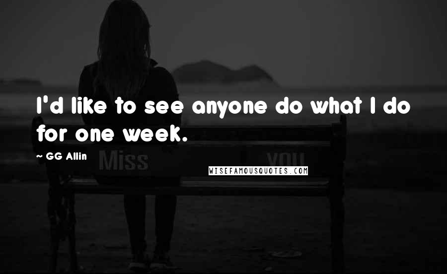 GG Allin Quotes: I'd like to see anyone do what I do for one week.