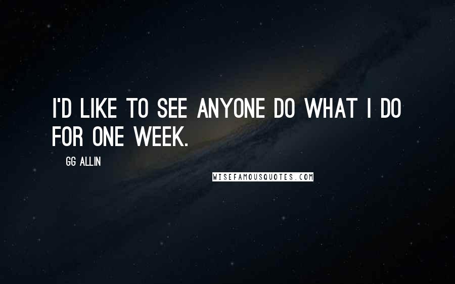 GG Allin Quotes: I'd like to see anyone do what I do for one week.