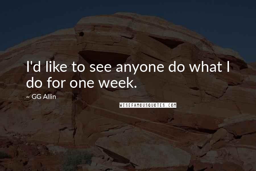 GG Allin Quotes: I'd like to see anyone do what I do for one week.