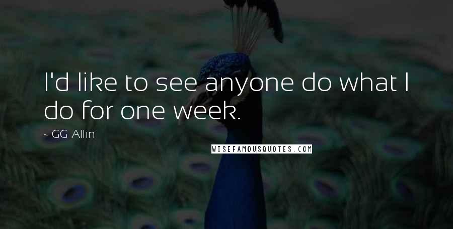GG Allin Quotes: I'd like to see anyone do what I do for one week.