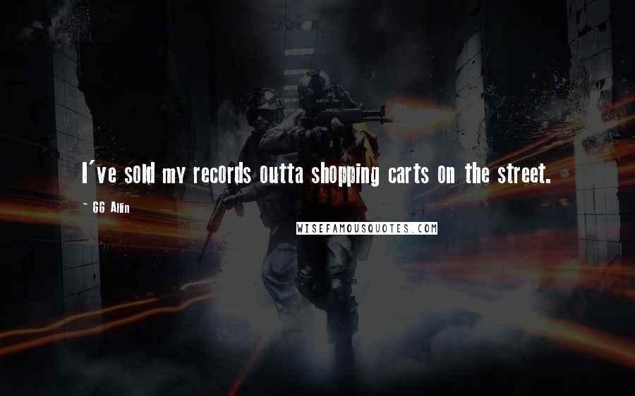 GG Allin Quotes: I've sold my records outta shopping carts on the street.