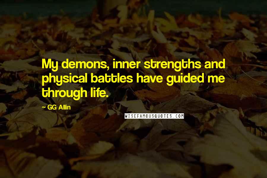 GG Allin Quotes: My demons, inner strengths and physical battles have guided me through life.