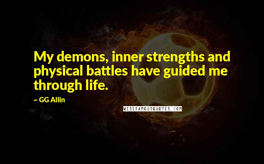 GG Allin Quotes: My demons, inner strengths and physical battles have guided me through life.