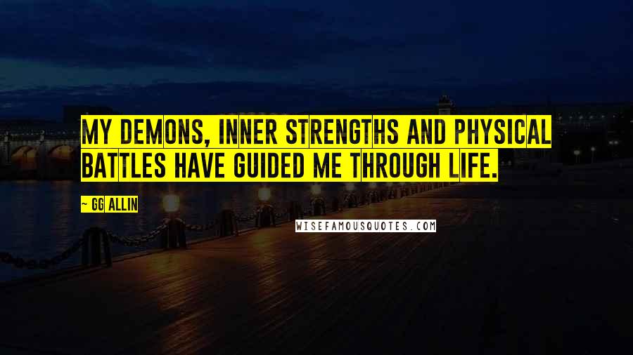 GG Allin Quotes: My demons, inner strengths and physical battles have guided me through life.