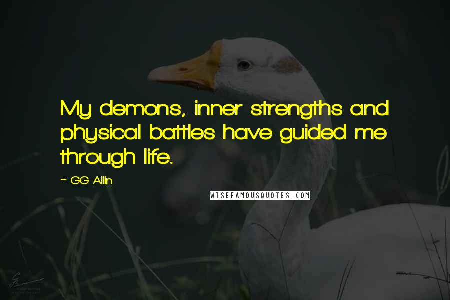 GG Allin Quotes: My demons, inner strengths and physical battles have guided me through life.