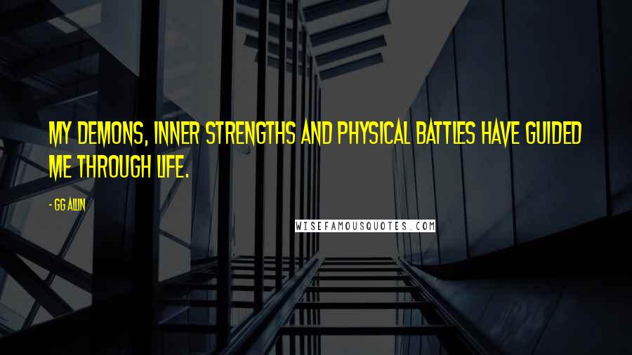 GG Allin Quotes: My demons, inner strengths and physical battles have guided me through life.