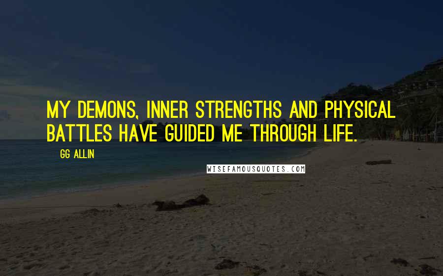 GG Allin Quotes: My demons, inner strengths and physical battles have guided me through life.