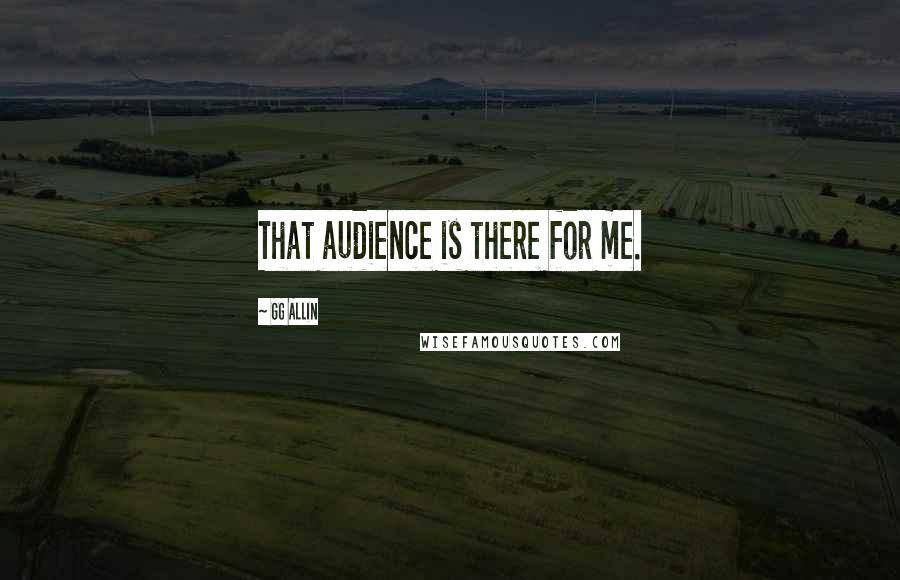 GG Allin Quotes: That audience is there for me.