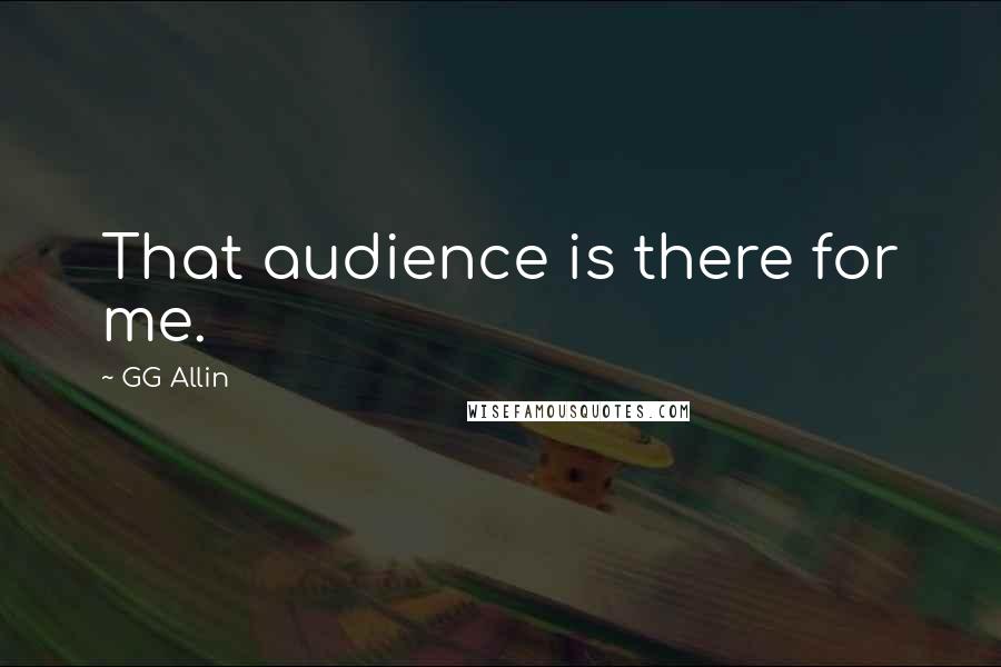 GG Allin Quotes: That audience is there for me.