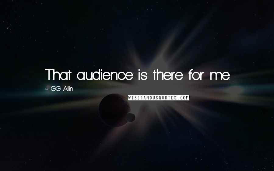 GG Allin Quotes: That audience is there for me.