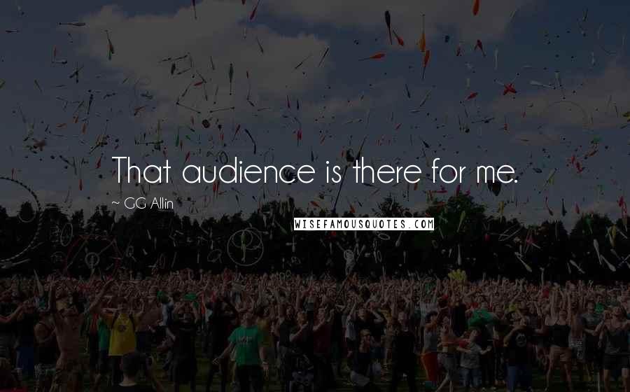 GG Allin Quotes: That audience is there for me.