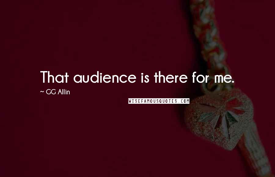 GG Allin Quotes: That audience is there for me.